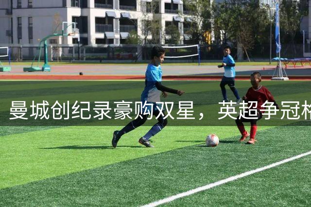 曼城创纪录豪购双星，英超争冠格局生变